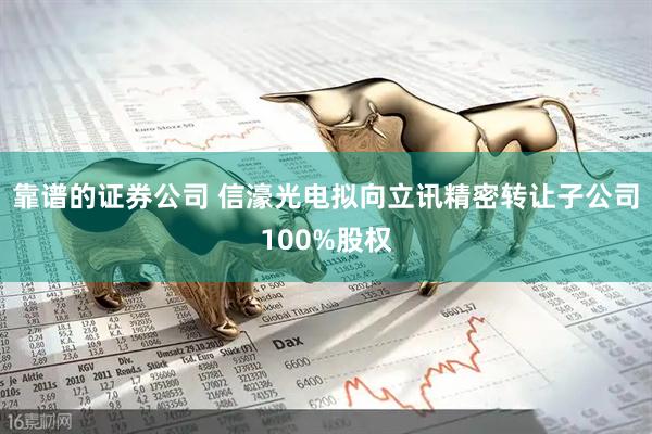 靠谱的证券公司 信濠光电拟向立讯精密转让子公司100%股权