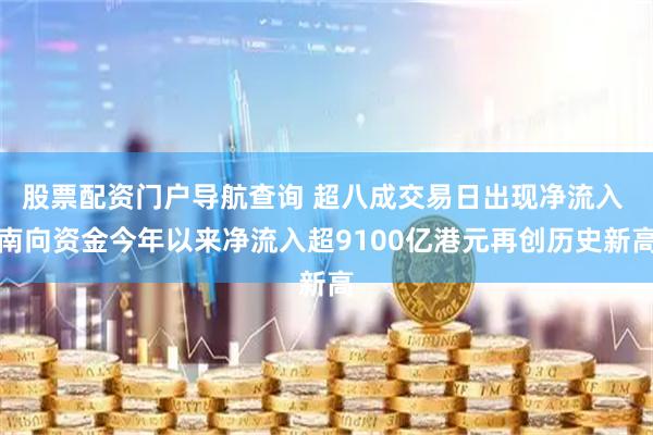 股票配资门户导航查询 超八成交易日出现净流入 南向资金今年以来净流入超9100亿港元再创历史新高